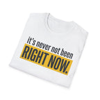 T-Shirt — "It's Never Not Been RIGHT NOW." Motivational Graphic Tee