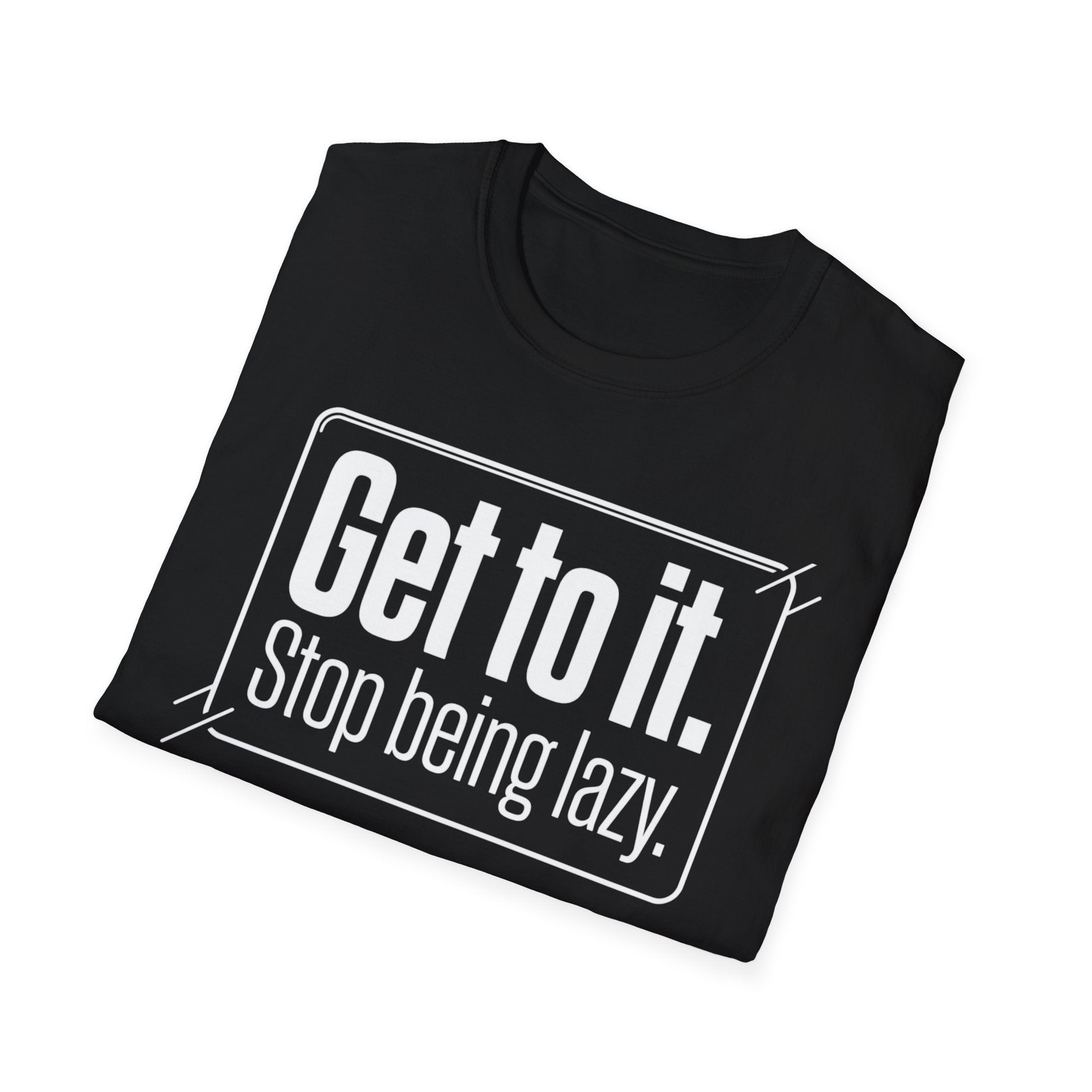 Get To It. Stop Being Lazy. T-Shirt — Motivational Graphic Tee