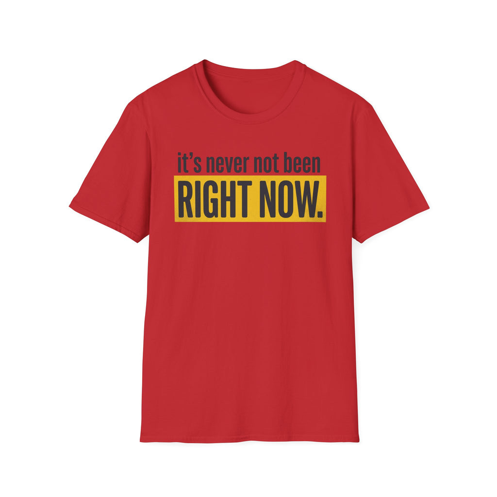 T-Shirt — "It's Never Not Been RIGHT NOW." Motivational Graphic Tee