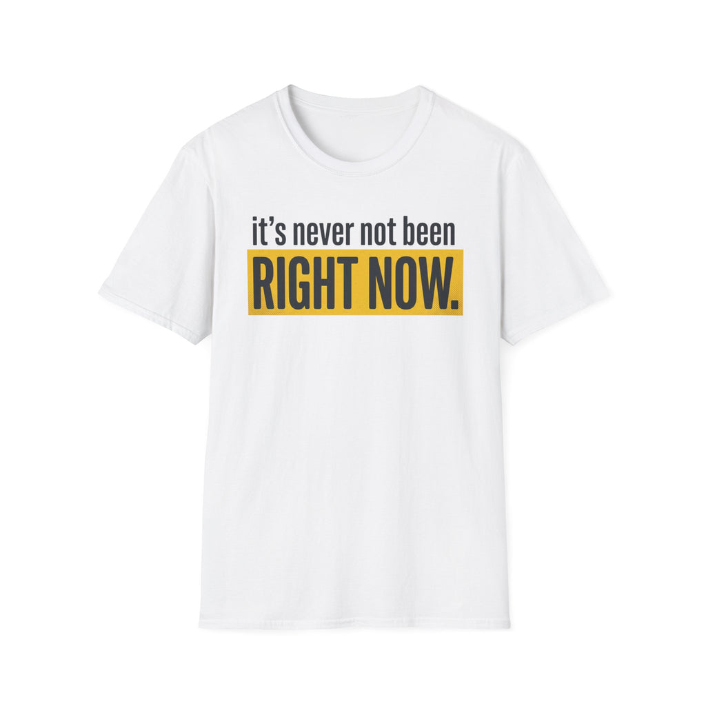 T-Shirt — "It's Never Not Been RIGHT NOW." Motivational Graphic Tee
