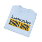 T-Shirt — "It's Never Not Been RIGHT NOW." Motivational Graphic Tee