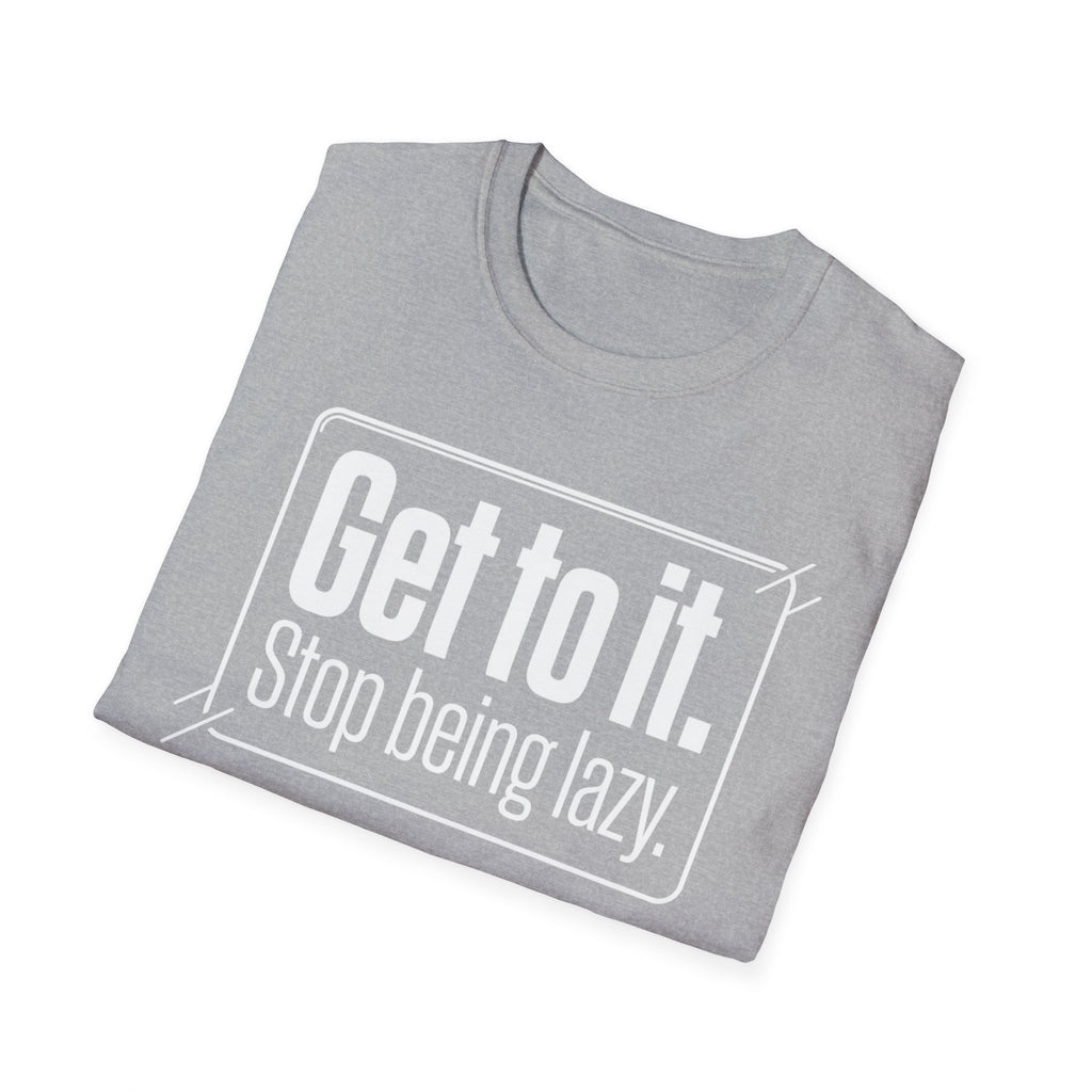 Get To It. Stop Being Lazy. T-Shirt — Motivational Graphic Tee