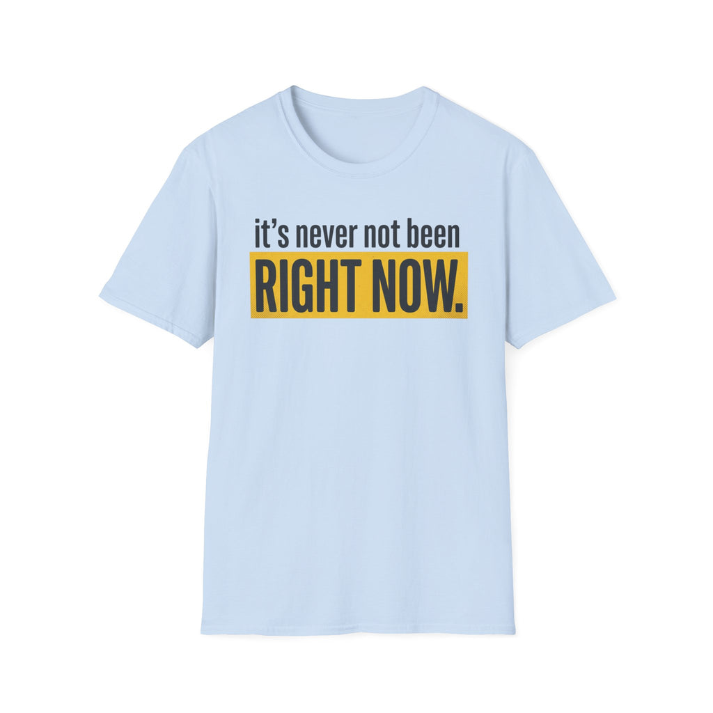 T-Shirt — "It's Never Not Been RIGHT NOW." Motivational Graphic Tee