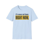 T-Shirt — "It's Never Not Been RIGHT NOW." Motivational Graphic Tee
