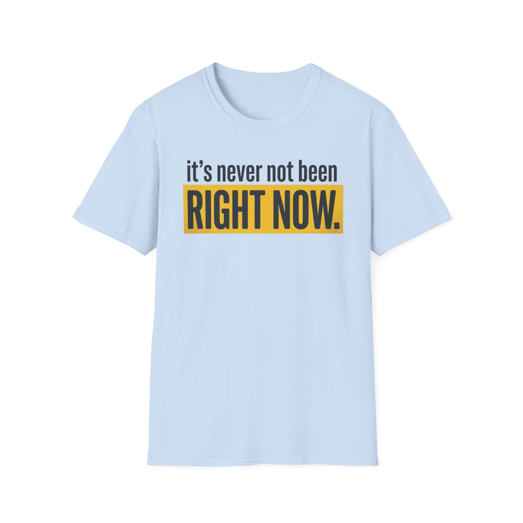 T-Shirt — "It's Never Not Been RIGHT NOW." Motivational Graphic Tee