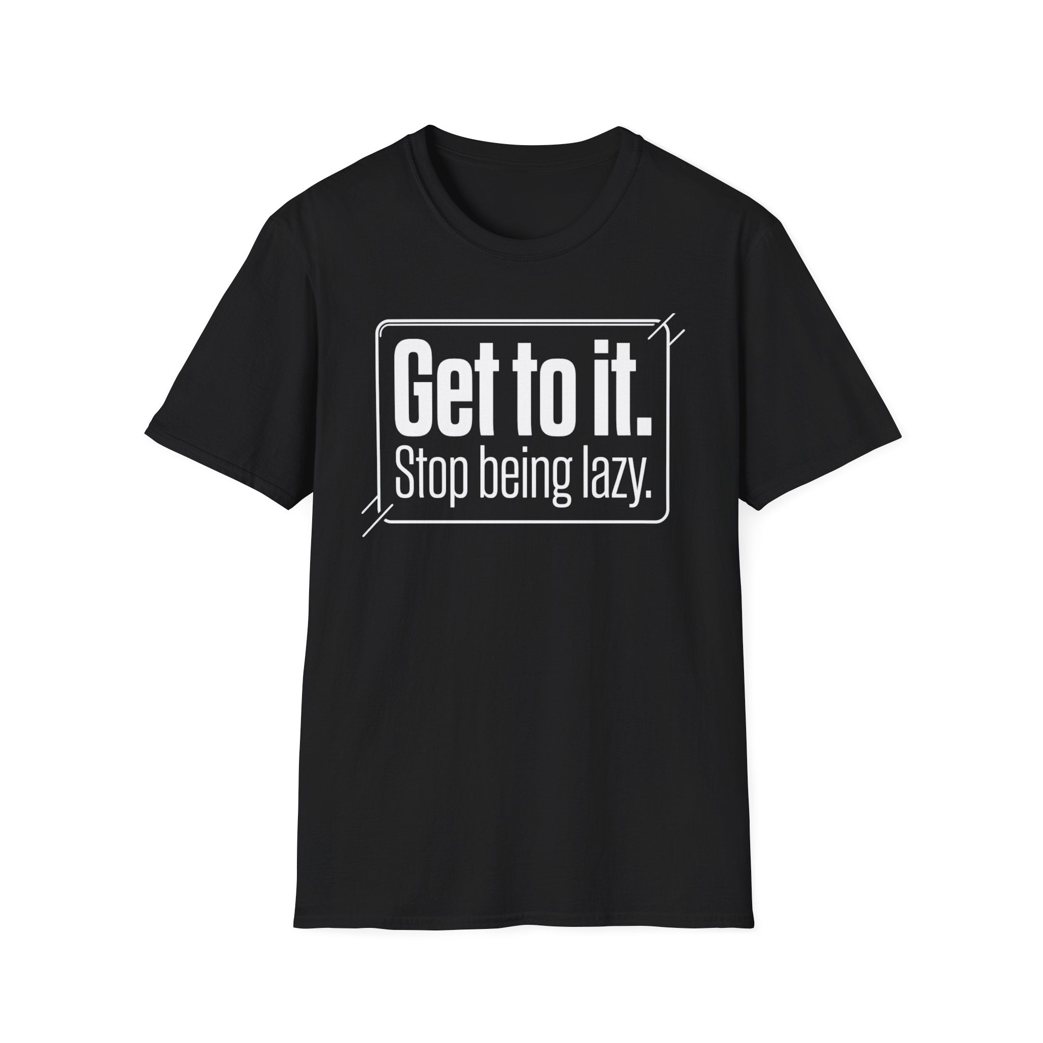 Get To It. Stop Being Lazy. T-Shirt — Motivational Graphic Tee