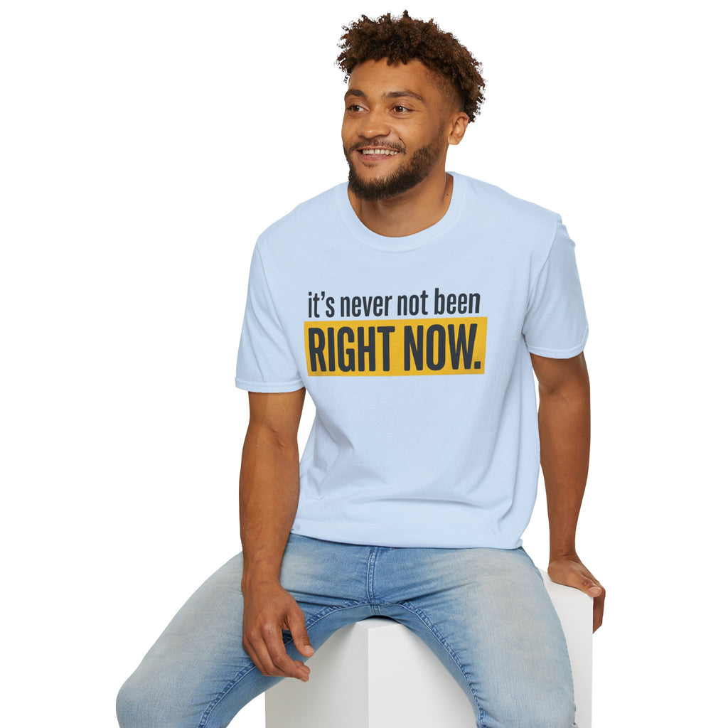 T-Shirt — "It's Never Not Been RIGHT NOW." Motivational Graphic Tee