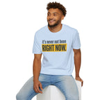 T-Shirt — "It's Never Not Been RIGHT NOW." Motivational Graphic Tee