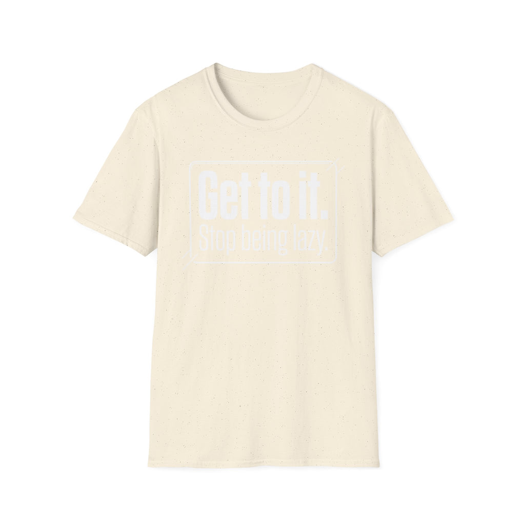 Get To It. Stop Being Lazy. T-Shirt — Motivational Graphic Tee