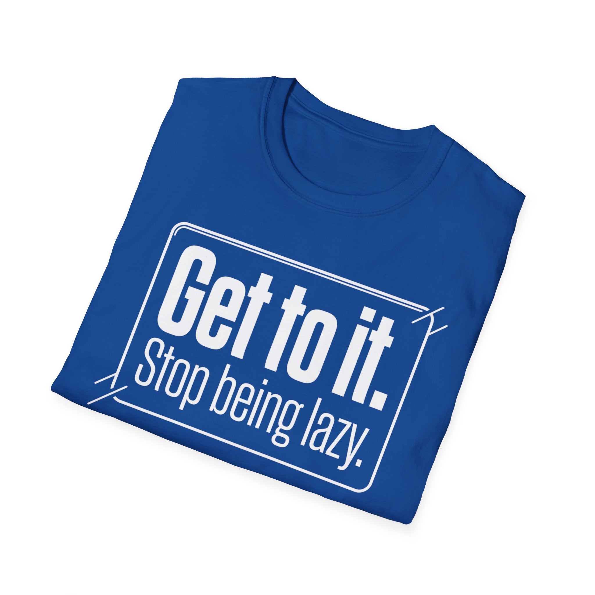 Get To It. Stop Being Lazy. T-Shirt — Motivational Graphic Tee