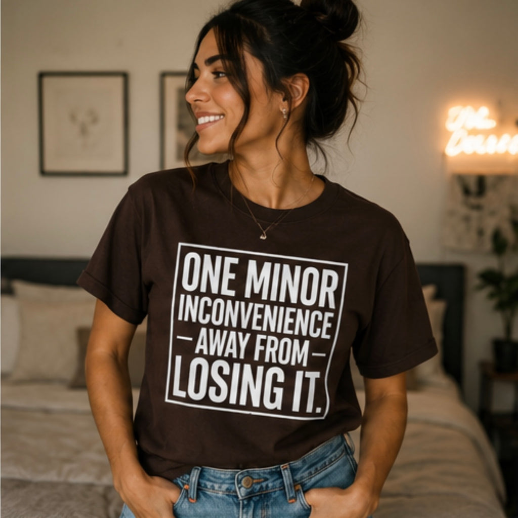 One Minor Inconvenience Away From Losing It T-Shirt