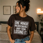One Minor Inconvenience Away From Losing It T-Shirt