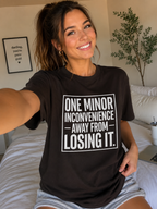 One Minor Inconvenience Away From Losing It T-Shirt