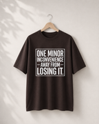 One Minor Inconvenience Away From Losing It T-Shirt