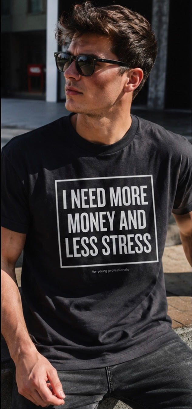I Need More Money And Less Stress T-Shirt