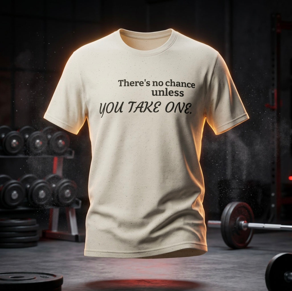 "There's no chance unless YOU TAKE ONE." T-Shirt