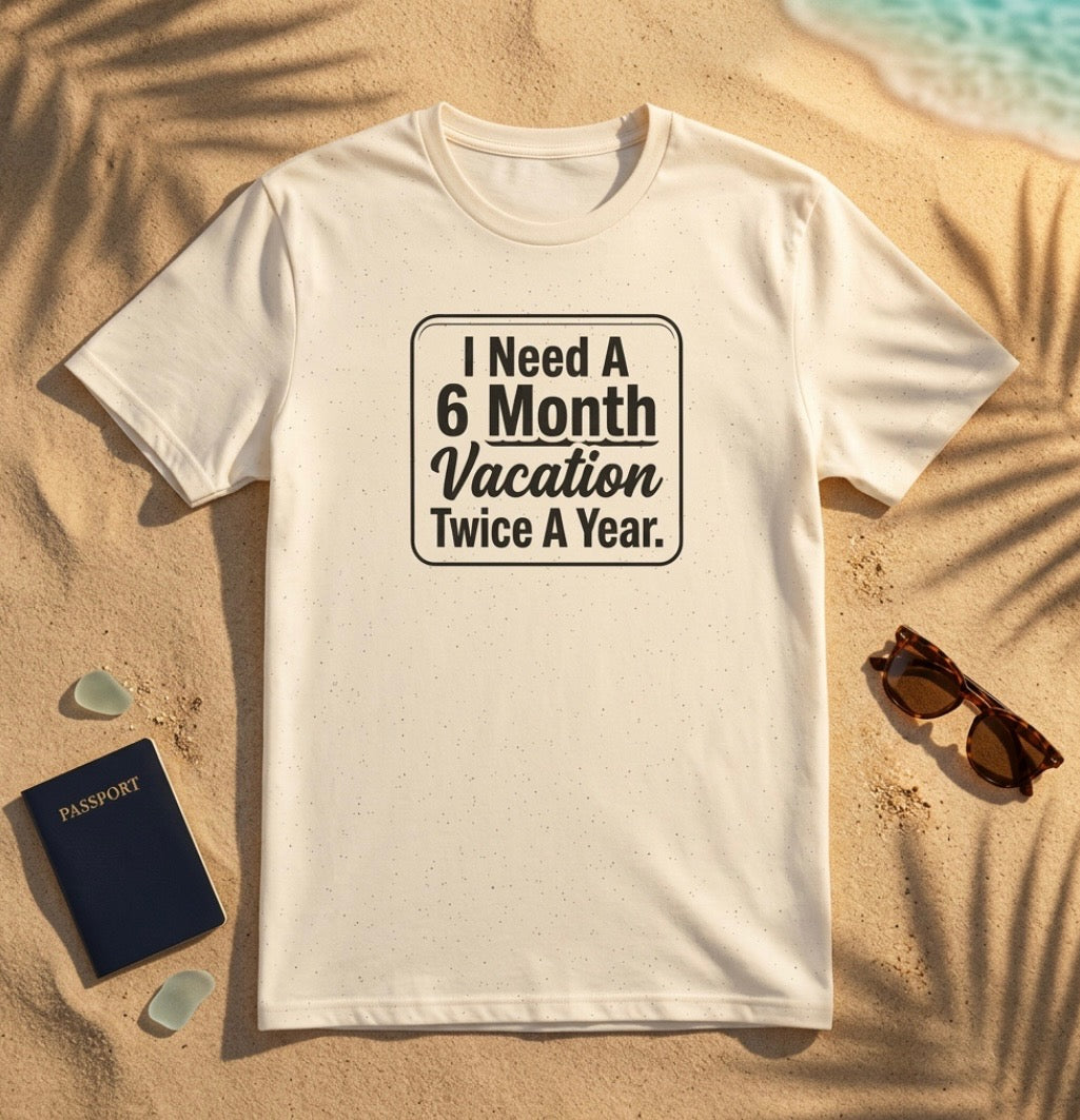 "I Need A 6 Month Vacation Twice A Year" T-Shirt