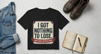 I Got Nothing to Lose T-Shirt