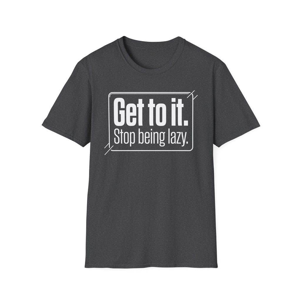 Get To It. Stop Being Lazy. T-Shirt — Motivational Graphic Tee