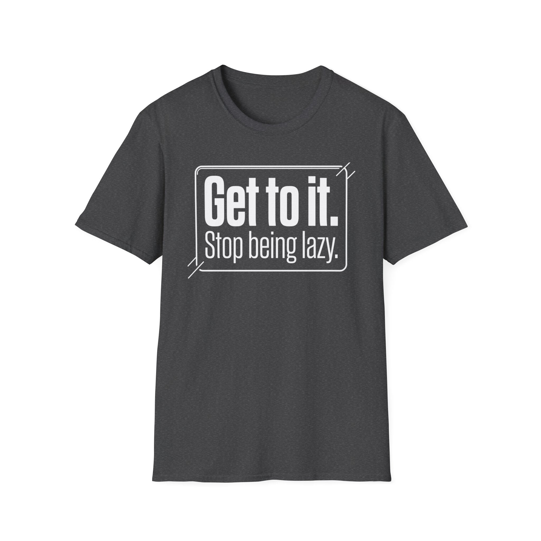 Get To It. Stop Being Lazy. T-Shirt — Motivational Graphic Tee
