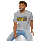 T-Shirt — "It's Never Not Been RIGHT NOW." Motivational Graphic Tee