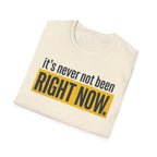 T-Shirt — "It's Never Not Been RIGHT NOW." Motivational Graphic Tee