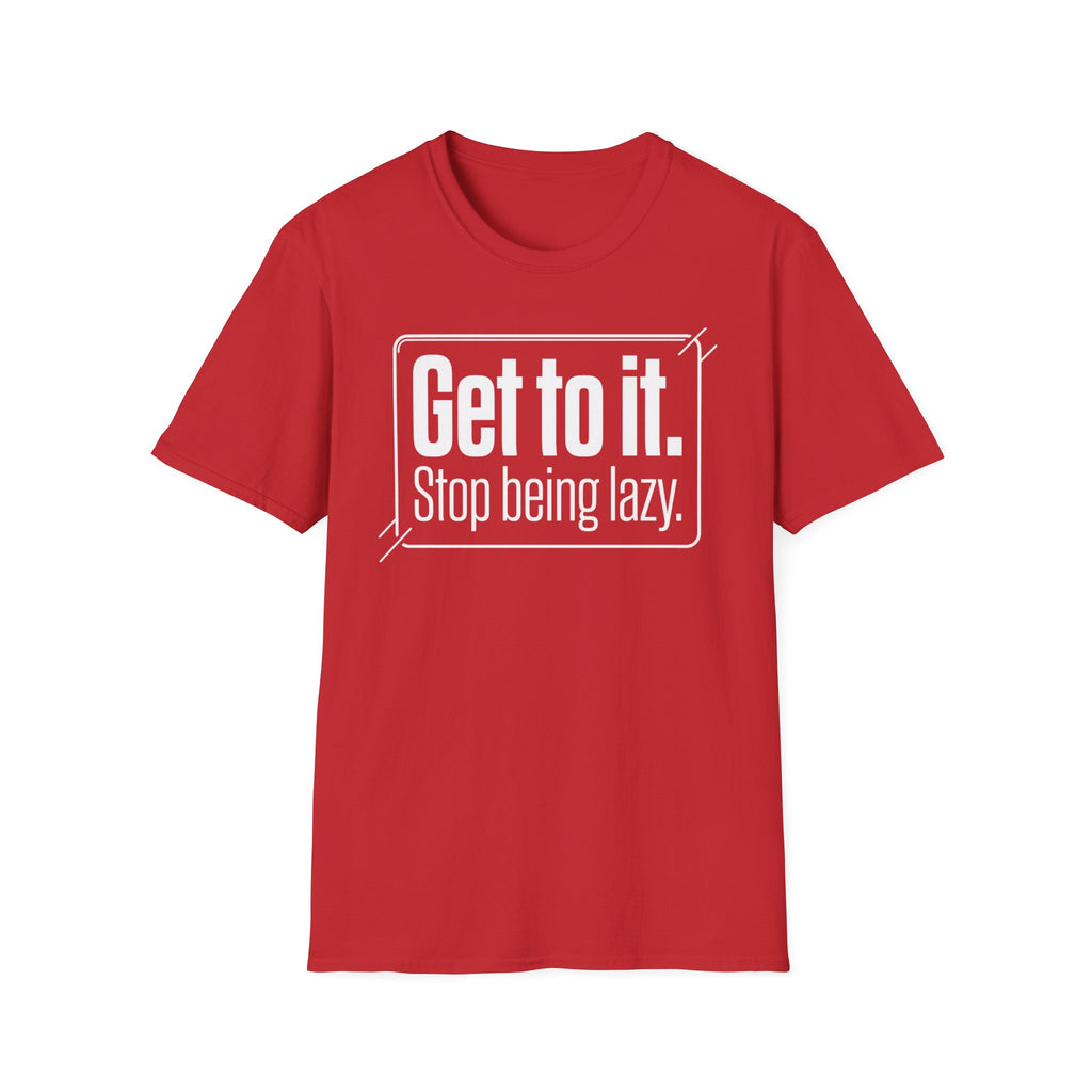 Get To It. Stop Being Lazy. T-Shirt — Motivational Graphic Tee