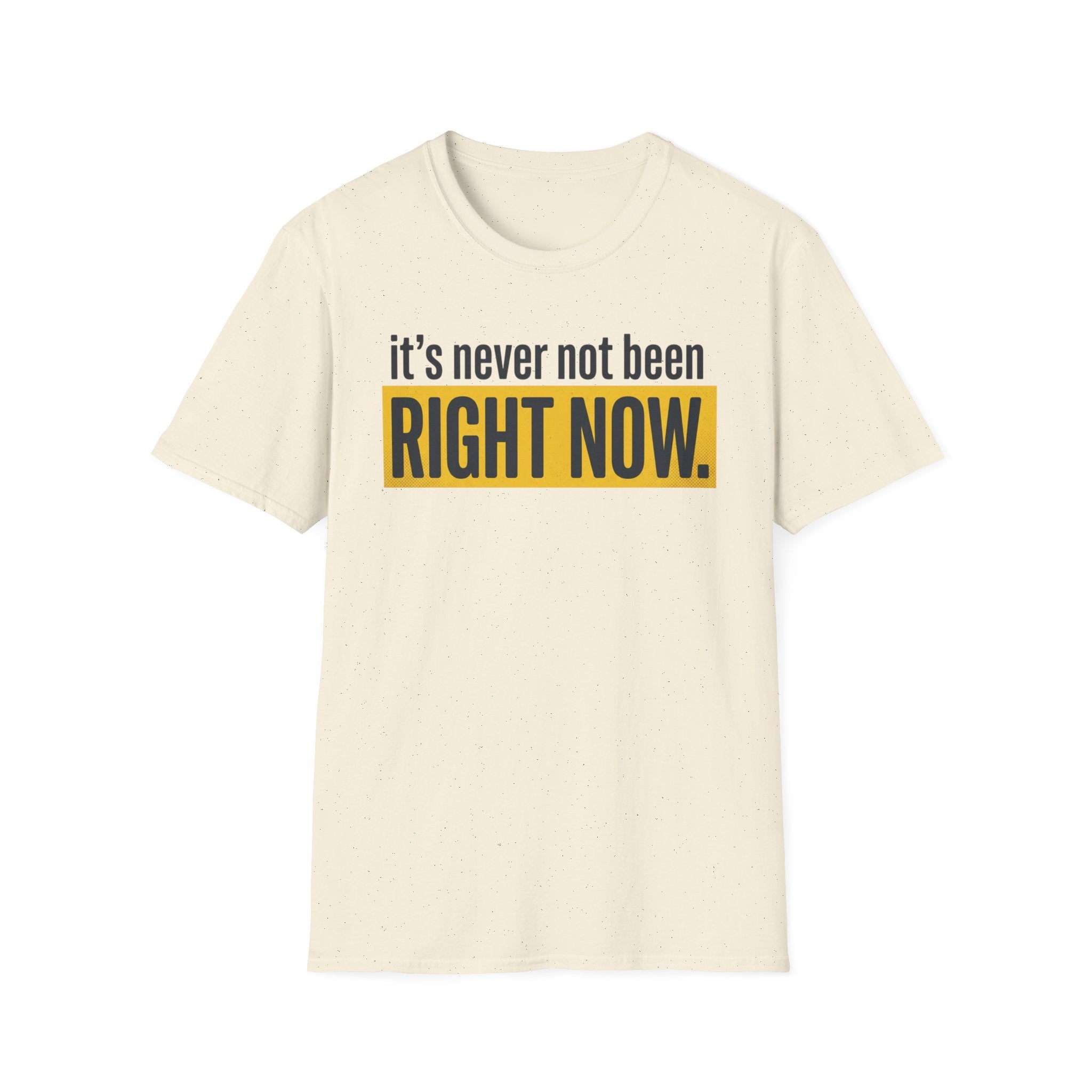 T-Shirt — "It's Never Not Been RIGHT NOW." Motivational Graphic Tee