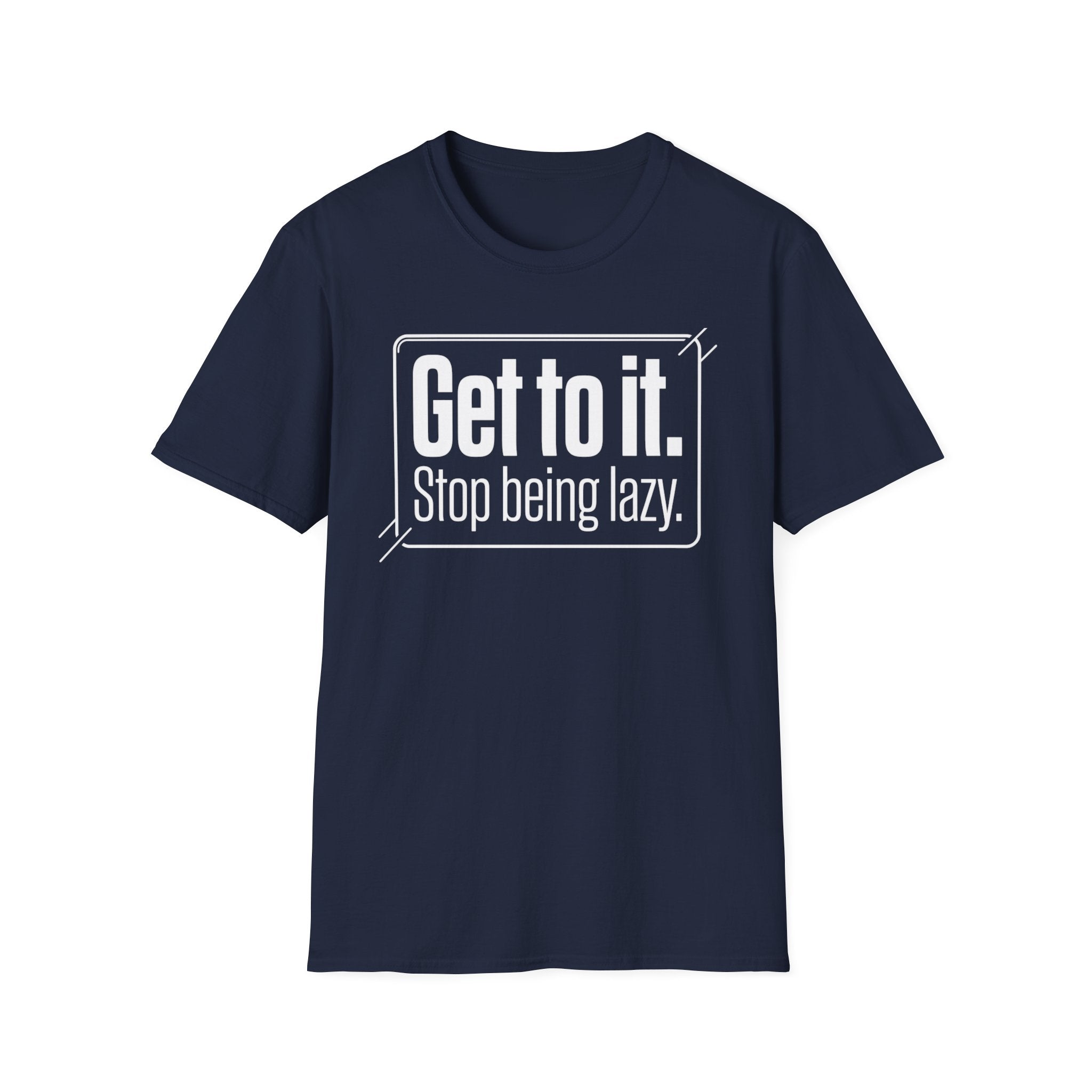 Get To It. Stop Being Lazy. T-Shirt — Motivational Graphic Tee