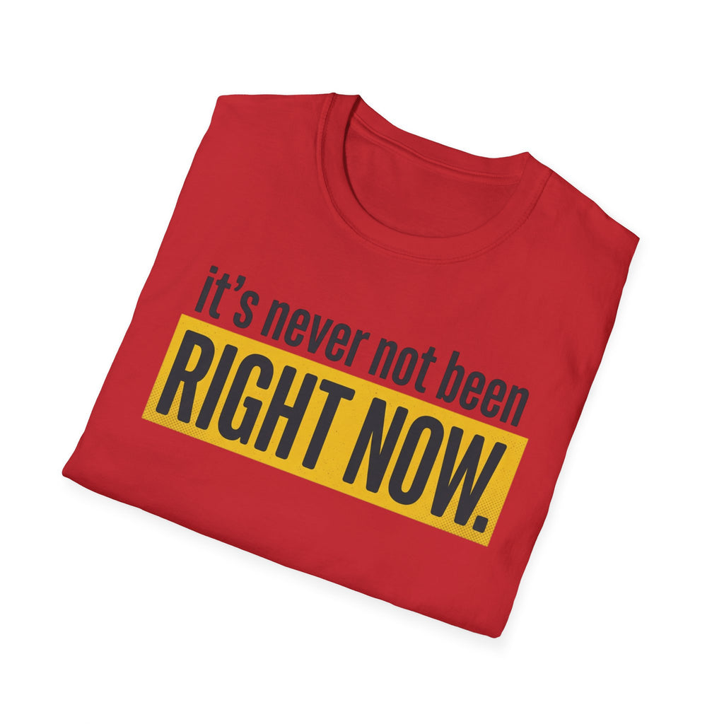 T-Shirt — "It's Never Not Been RIGHT NOW." Motivational Graphic Tee