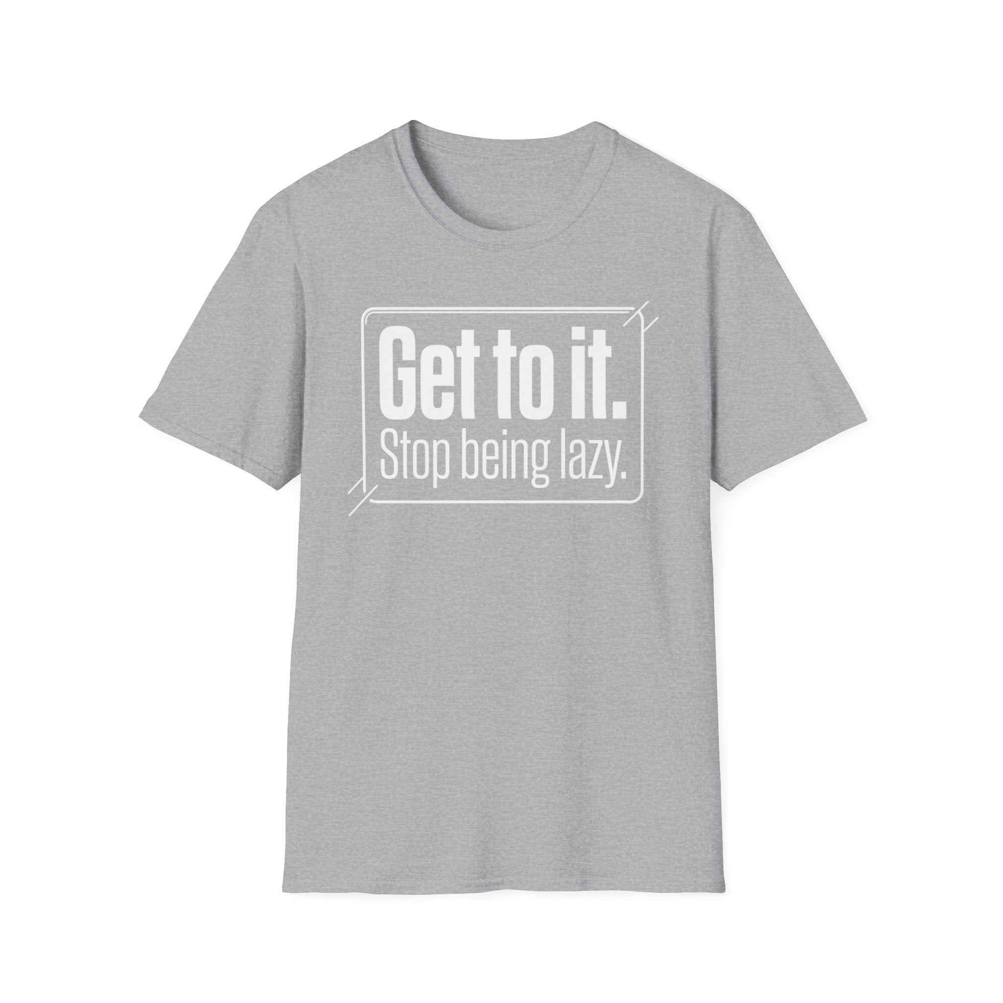 Get To It. Stop Being Lazy. T-Shirt — Motivational Graphic Tee