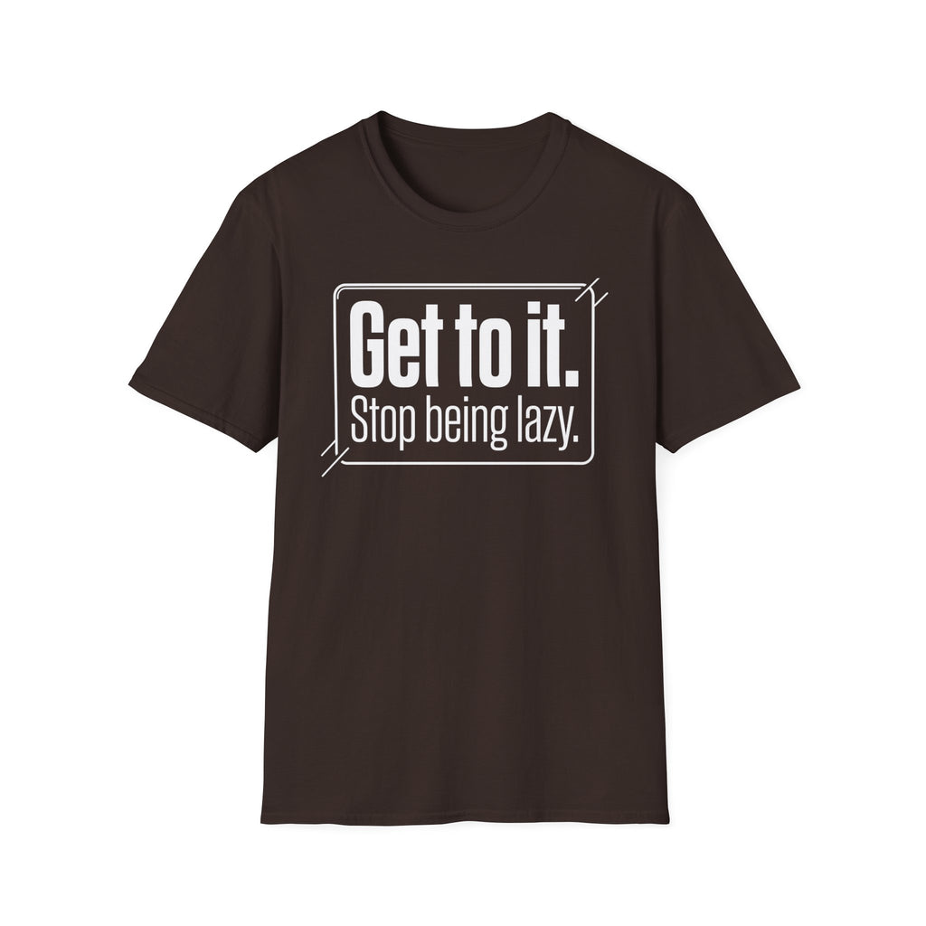 Get To It. Stop Being Lazy. T-Shirt — Motivational Graphic Tee
