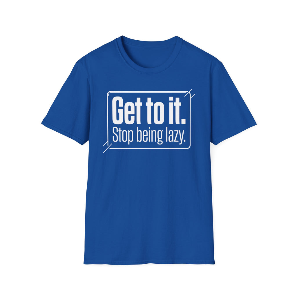 Get To It. Stop Being Lazy. T-Shirt — Motivational Graphic Tee
