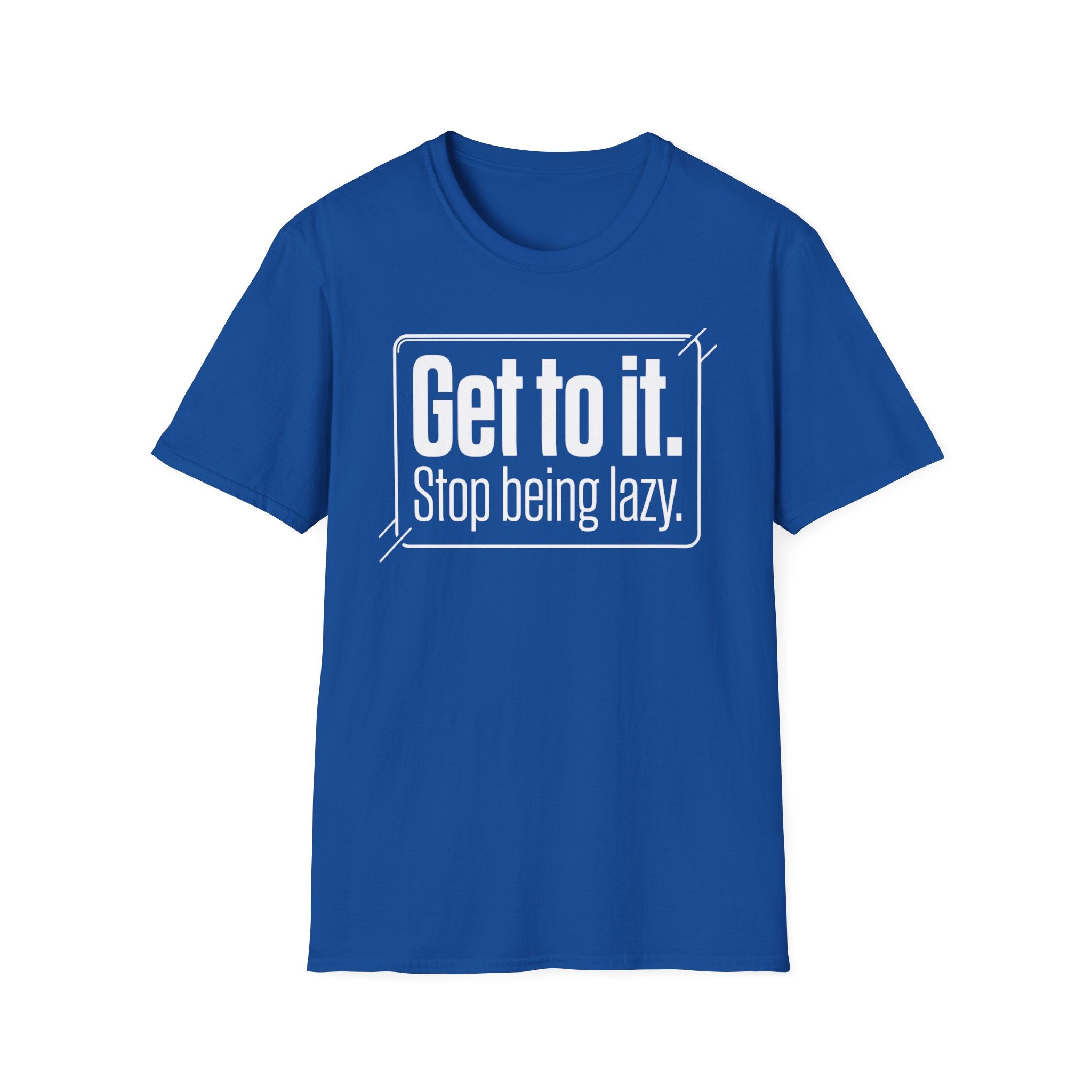 Get To It. Stop Being Lazy. T-Shirt — Motivational Graphic Tee