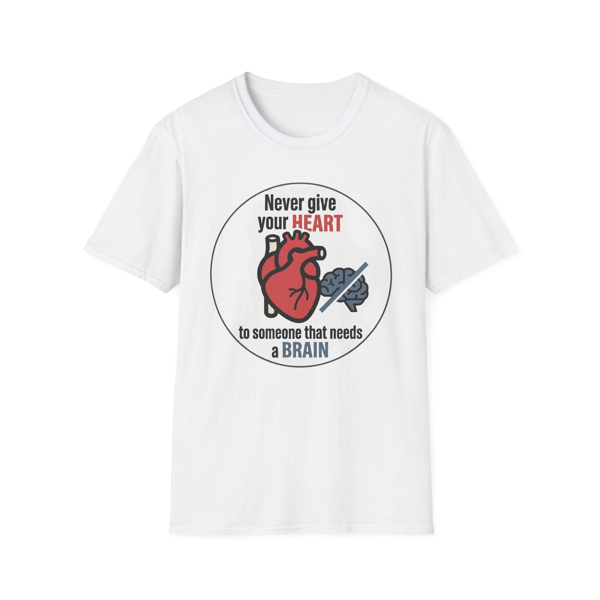 Never Give Your Heart to Someone Who Needs a Brain T-Shirt — Funny Heart vs Brain Graphic Tee