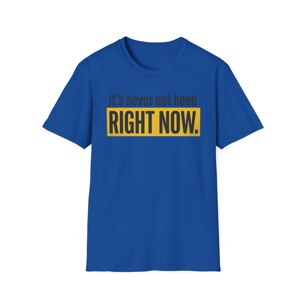 T-Shirt — "It's Never Not Been RIGHT NOW." Motivational Graphic Tee